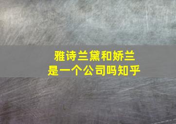 雅诗兰黛和娇兰是一个公司吗知乎