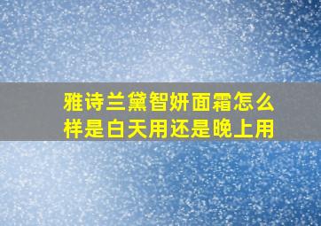 雅诗兰黛智妍面霜怎么样是白天用还是晚上用