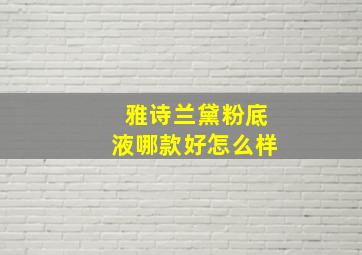 雅诗兰黛粉底液哪款好怎么样