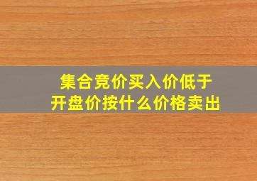 集合竞价买入价低于开盘价按什么价格卖出