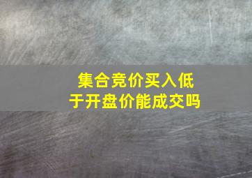 集合竞价买入低于开盘价能成交吗