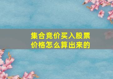 集合竞价买入股票价格怎么算出来的