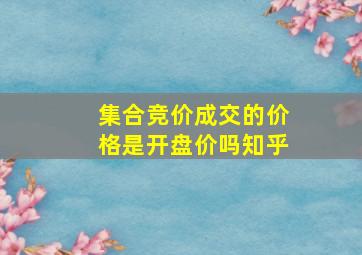 集合竞价成交的价格是开盘价吗知乎