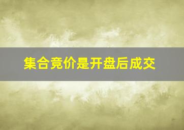 集合竞价是开盘后成交