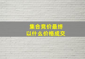 集合竞价最终以什么价格成交