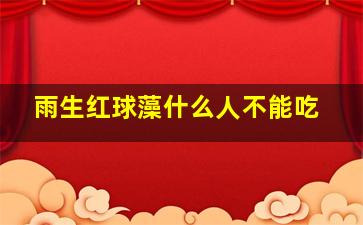 雨生红球藻什么人不能吃