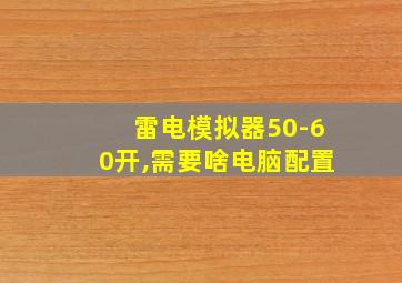 雷电模拟器50-60开,需要啥电脑配置