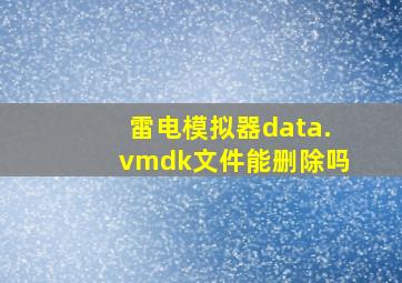 雷电模拟器data.vmdk文件能删除吗