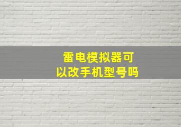 雷电模拟器可以改手机型号吗