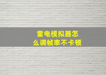 雷电模拟器怎么调帧率不卡顿