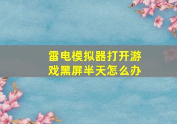 雷电模拟器打开游戏黑屏半天怎么办