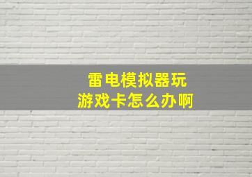 雷电模拟器玩游戏卡怎么办啊