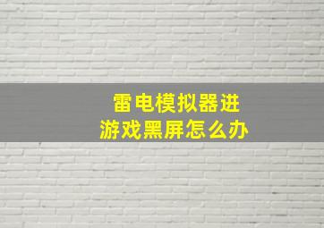 雷电模拟器进游戏黑屏怎么办