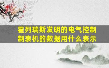 霍列瑞斯发明的电气控制制表机的数据用什么表示