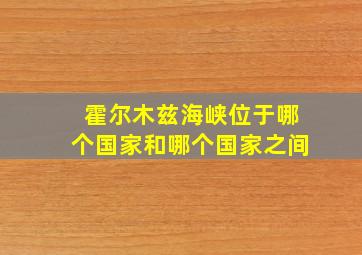 霍尔木兹海峡位于哪个国家和哪个国家之间