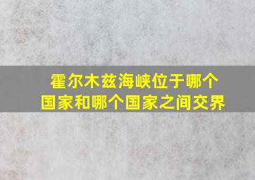 霍尔木兹海峡位于哪个国家和哪个国家之间交界