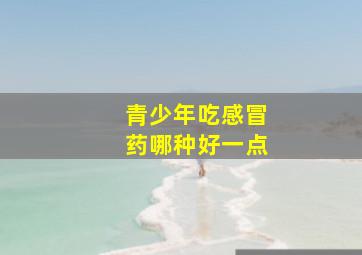 青少年吃感冒药哪种好一点