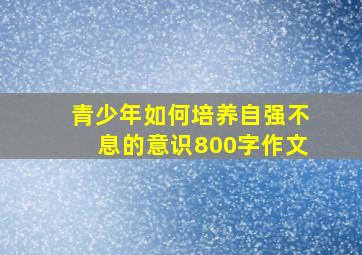 青少年如何培养自强不息的意识800字作文