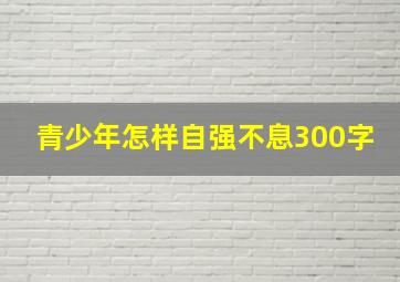 青少年怎样自强不息300字