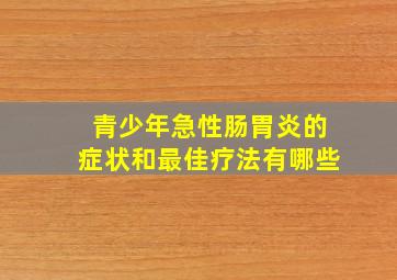 青少年急性肠胃炎的症状和最佳疗法有哪些