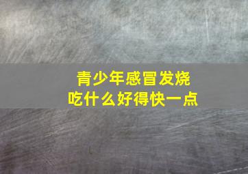 青少年感冒发烧吃什么好得快一点