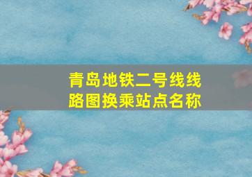 青岛地铁二号线线路图换乘站点名称