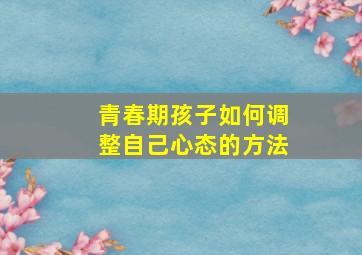 青春期孩子如何调整自己心态的方法