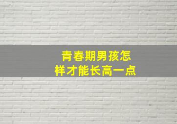 青春期男孩怎样才能长高一点