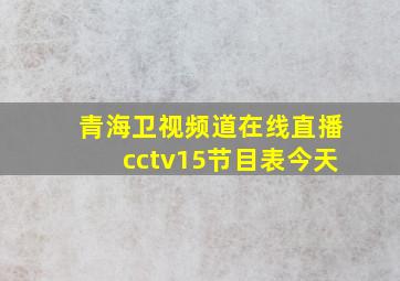 青海卫视频道在线直播cctv15节目表今天