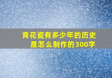 青花瓷有多少年的历史是怎么制作的300字