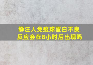 静注人免疫球蛋白不良反应会在8小时后出现吗