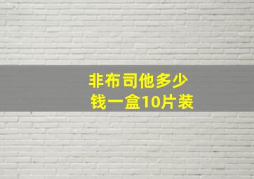 非布司他多少钱一盒10片装