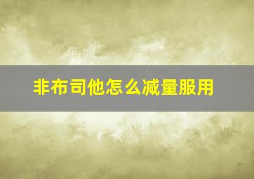 非布司他怎么减量服用