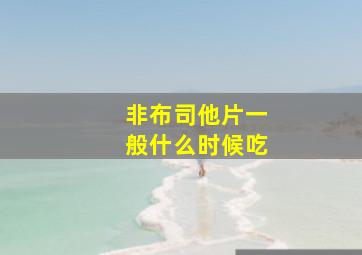 非布司他片一般什么时候吃