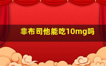 非布司他能吃10mg吗