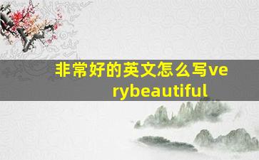 非常好的英文怎么写verybeautiful