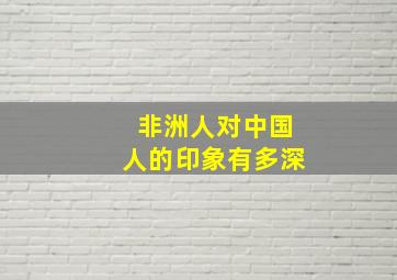 非洲人对中国人的印象有多深