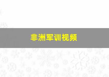 非洲军训视频