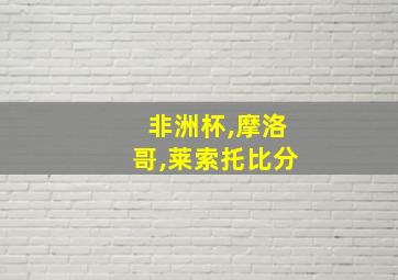 非洲杯,摩洛哥,莱索托比分