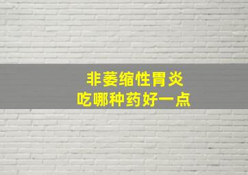 非萎缩性胃炎吃哪种药好一点