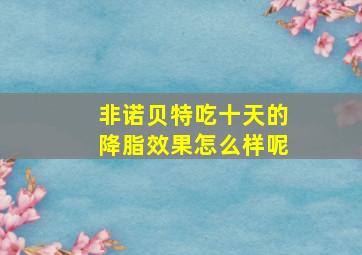 非诺贝特吃十天的降脂效果怎么样呢