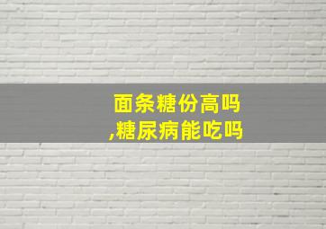 面条糖份高吗,糖尿病能吃吗