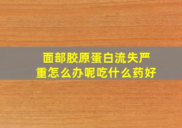 面部胶原蛋白流失严重怎么办呢吃什么药好