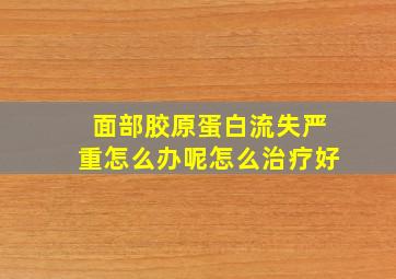 面部胶原蛋白流失严重怎么办呢怎么治疗好