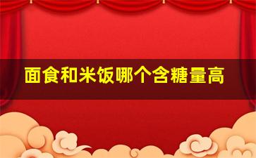 面食和米饭哪个含糖量高