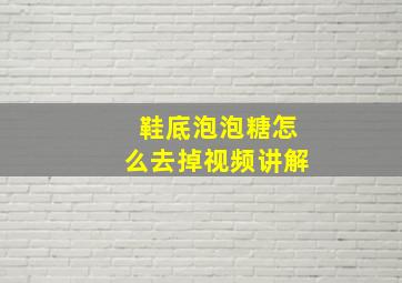 鞋底泡泡糖怎么去掉视频讲解