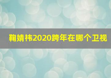 鞠婧祎2020跨年在哪个卫视