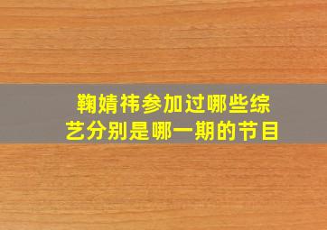 鞠婧祎参加过哪些综艺分别是哪一期的节目