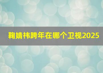 鞠婧祎跨年在哪个卫视2025