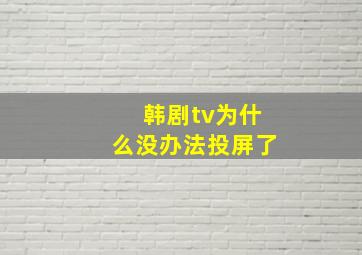 韩剧tv为什么没办法投屏了